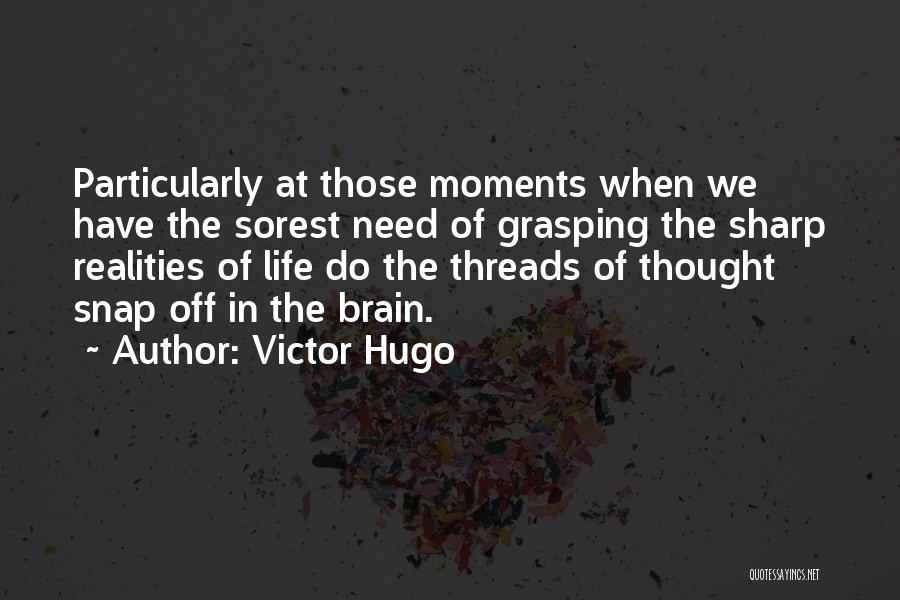 Victor Hugo Quotes: Particularly At Those Moments When We Have The Sorest Need Of Grasping The Sharp Realities Of Life Do The Threads