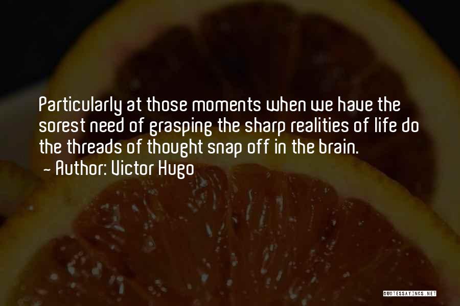 Victor Hugo Quotes: Particularly At Those Moments When We Have The Sorest Need Of Grasping The Sharp Realities Of Life Do The Threads