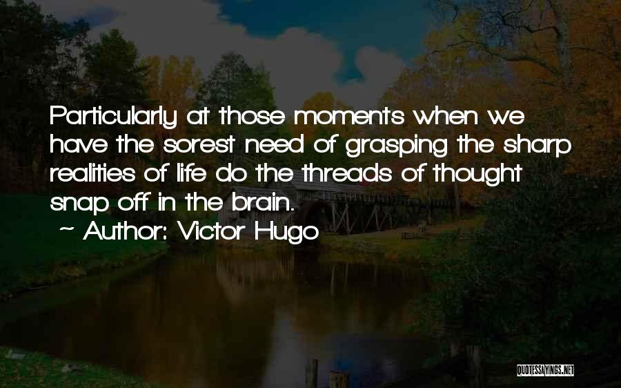 Victor Hugo Quotes: Particularly At Those Moments When We Have The Sorest Need Of Grasping The Sharp Realities Of Life Do The Threads