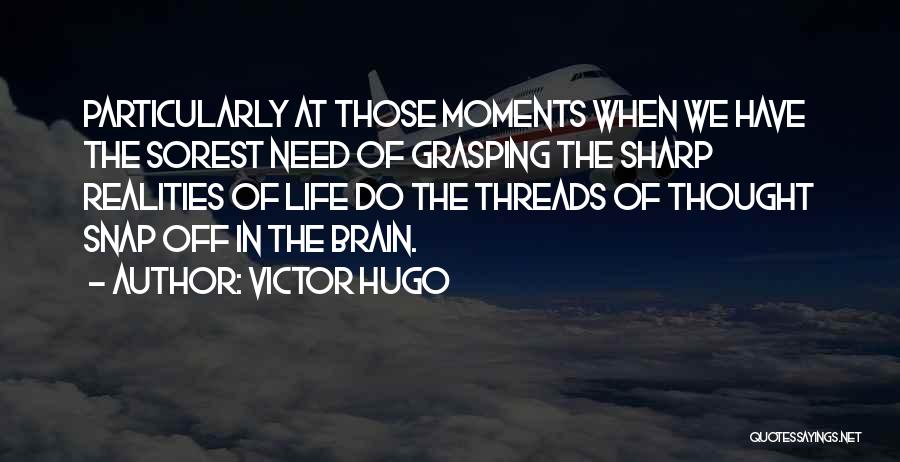 Victor Hugo Quotes: Particularly At Those Moments When We Have The Sorest Need Of Grasping The Sharp Realities Of Life Do The Threads