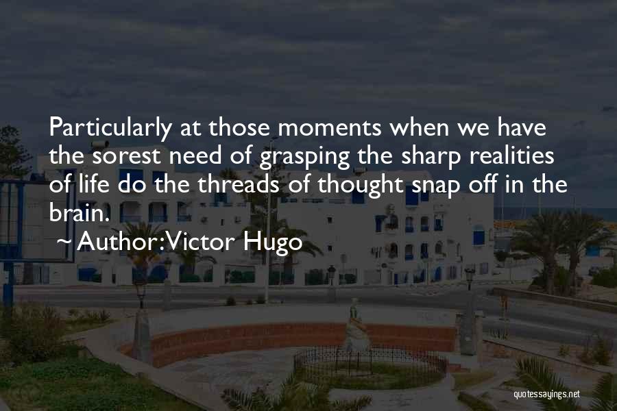 Victor Hugo Quotes: Particularly At Those Moments When We Have The Sorest Need Of Grasping The Sharp Realities Of Life Do The Threads