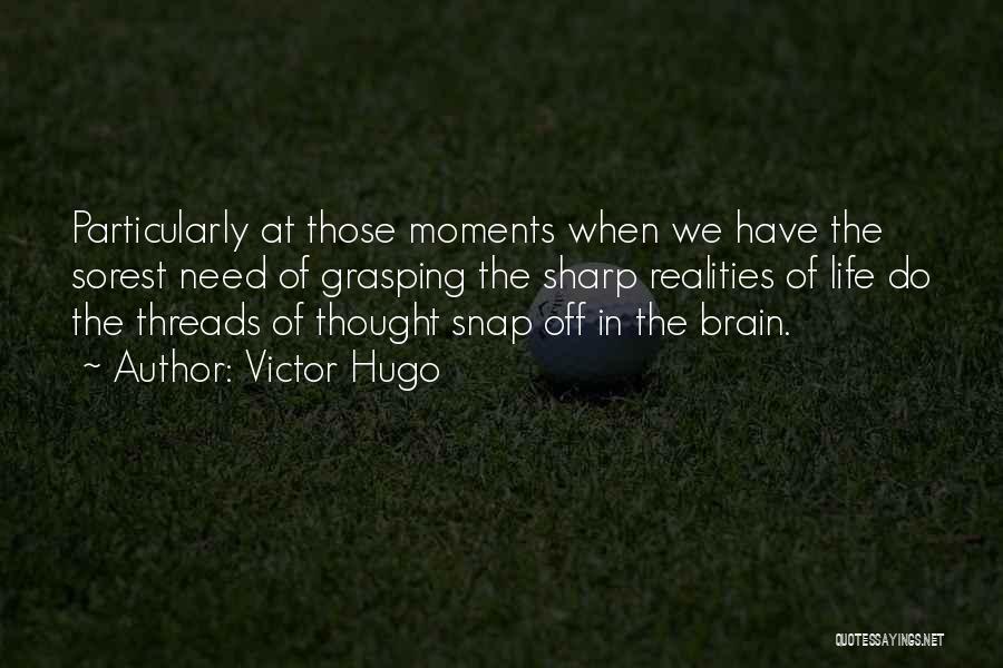 Victor Hugo Quotes: Particularly At Those Moments When We Have The Sorest Need Of Grasping The Sharp Realities Of Life Do The Threads