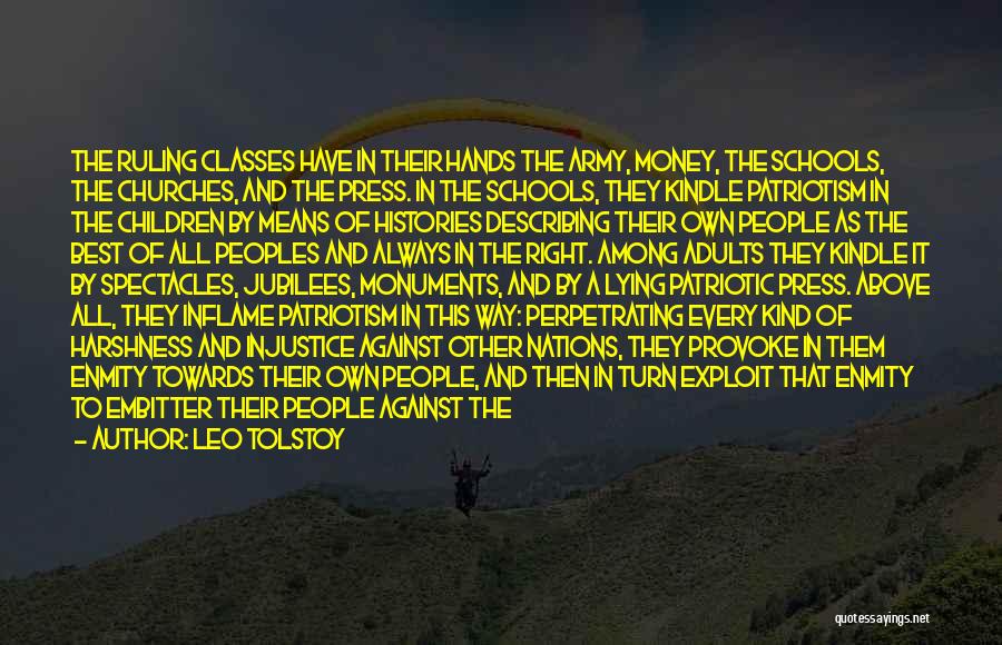 Leo Tolstoy Quotes: The Ruling Classes Have In Their Hands The Army, Money, The Schools, The Churches, And The Press. In The Schools,