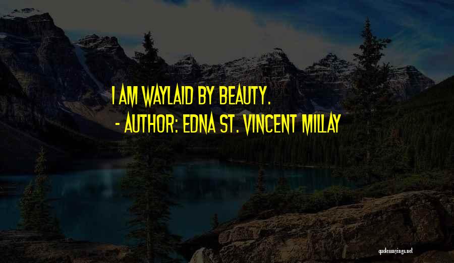 Edna St. Vincent Millay Quotes: I Am Waylaid By Beauty.