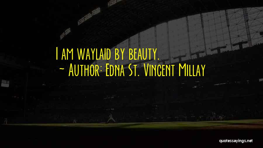 Edna St. Vincent Millay Quotes: I Am Waylaid By Beauty.