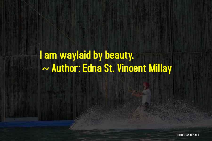 Edna St. Vincent Millay Quotes: I Am Waylaid By Beauty.