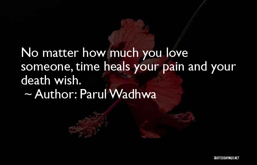 Parul Wadhwa Quotes: No Matter How Much You Love Someone, Time Heals Your Pain And Your Death Wish.