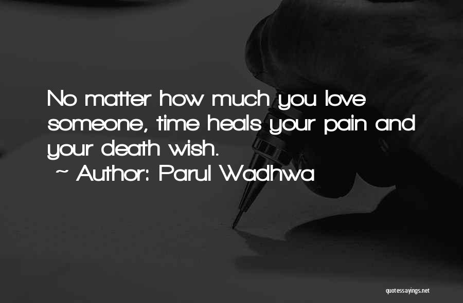 Parul Wadhwa Quotes: No Matter How Much You Love Someone, Time Heals Your Pain And Your Death Wish.