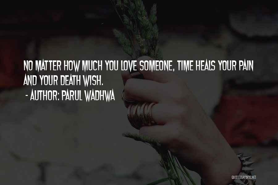 Parul Wadhwa Quotes: No Matter How Much You Love Someone, Time Heals Your Pain And Your Death Wish.