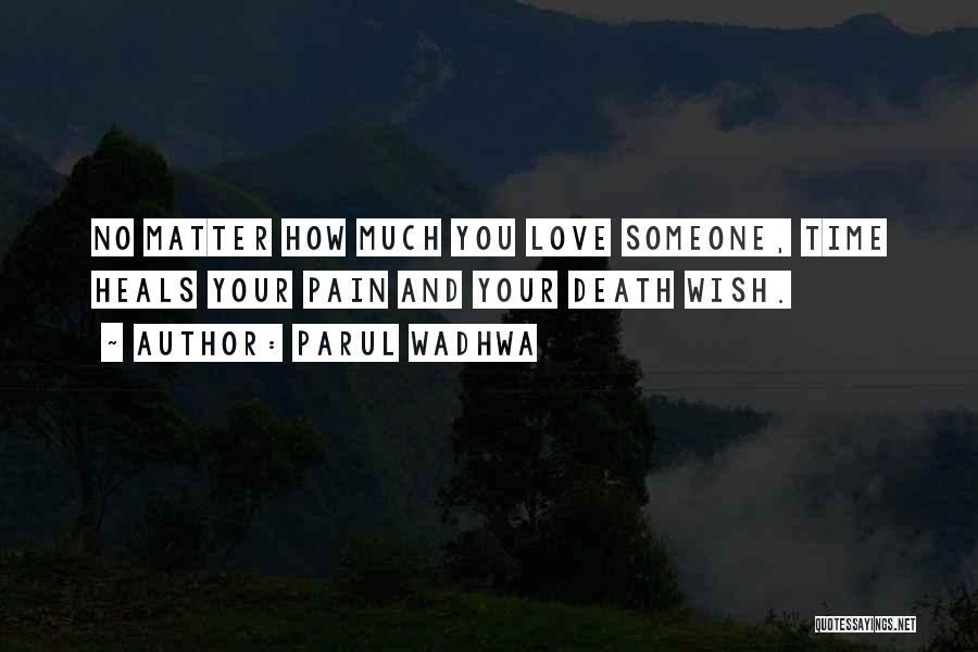 Parul Wadhwa Quotes: No Matter How Much You Love Someone, Time Heals Your Pain And Your Death Wish.