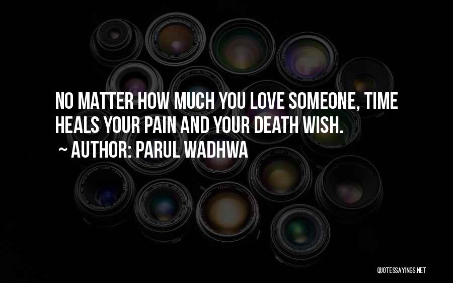 Parul Wadhwa Quotes: No Matter How Much You Love Someone, Time Heals Your Pain And Your Death Wish.