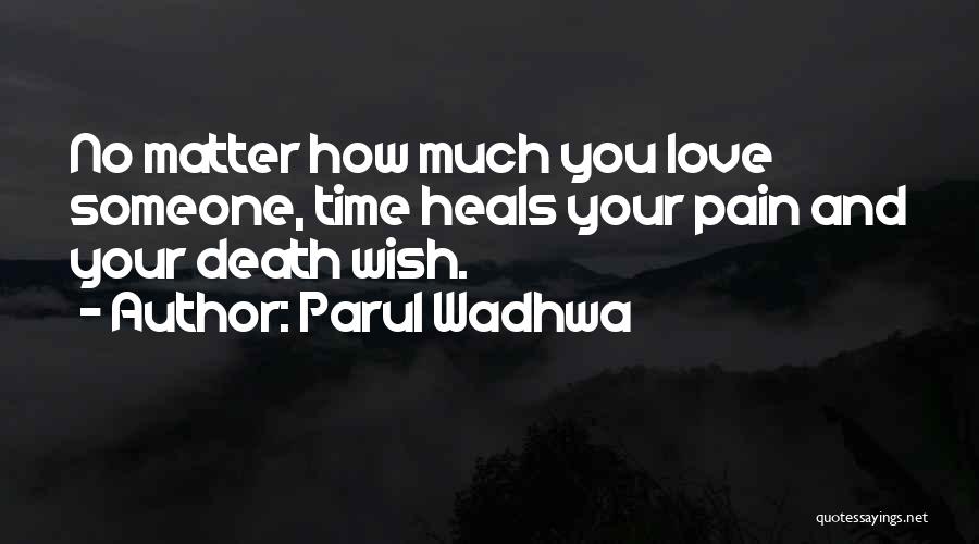 Parul Wadhwa Quotes: No Matter How Much You Love Someone, Time Heals Your Pain And Your Death Wish.