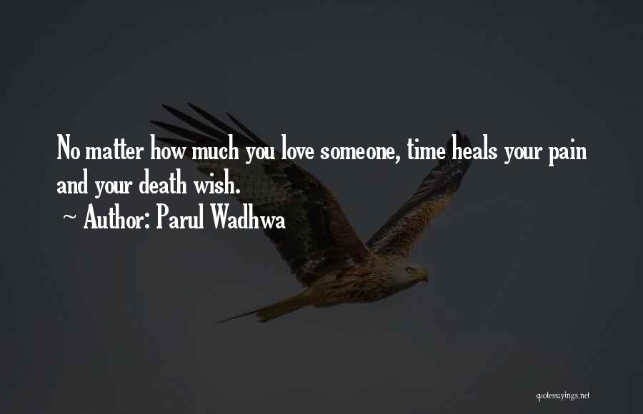 Parul Wadhwa Quotes: No Matter How Much You Love Someone, Time Heals Your Pain And Your Death Wish.