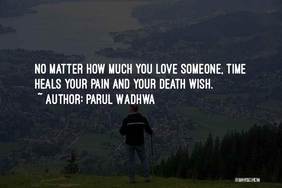 Parul Wadhwa Quotes: No Matter How Much You Love Someone, Time Heals Your Pain And Your Death Wish.