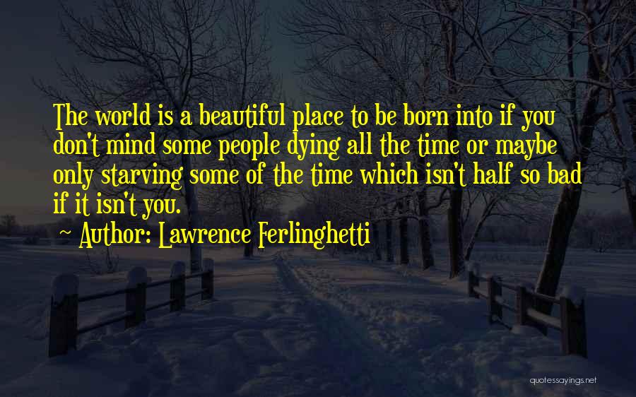 Lawrence Ferlinghetti Quotes: The World Is A Beautiful Place To Be Born Into If You Don't Mind Some People Dying All The Time