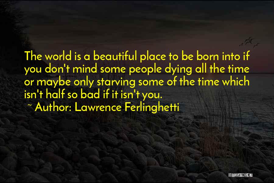 Lawrence Ferlinghetti Quotes: The World Is A Beautiful Place To Be Born Into If You Don't Mind Some People Dying All The Time