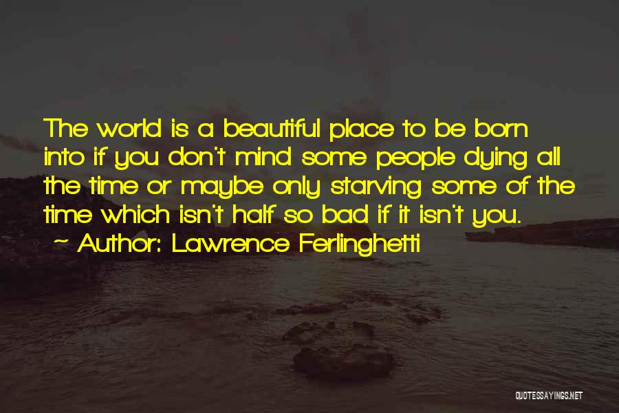 Lawrence Ferlinghetti Quotes: The World Is A Beautiful Place To Be Born Into If You Don't Mind Some People Dying All The Time