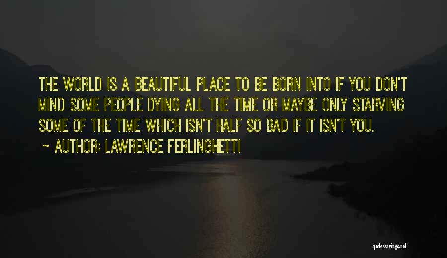 Lawrence Ferlinghetti Quotes: The World Is A Beautiful Place To Be Born Into If You Don't Mind Some People Dying All The Time