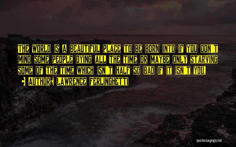 Lawrence Ferlinghetti Quotes: The World Is A Beautiful Place To Be Born Into If You Don't Mind Some People Dying All The Time