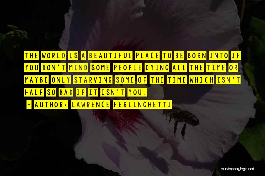 Lawrence Ferlinghetti Quotes: The World Is A Beautiful Place To Be Born Into If You Don't Mind Some People Dying All The Time