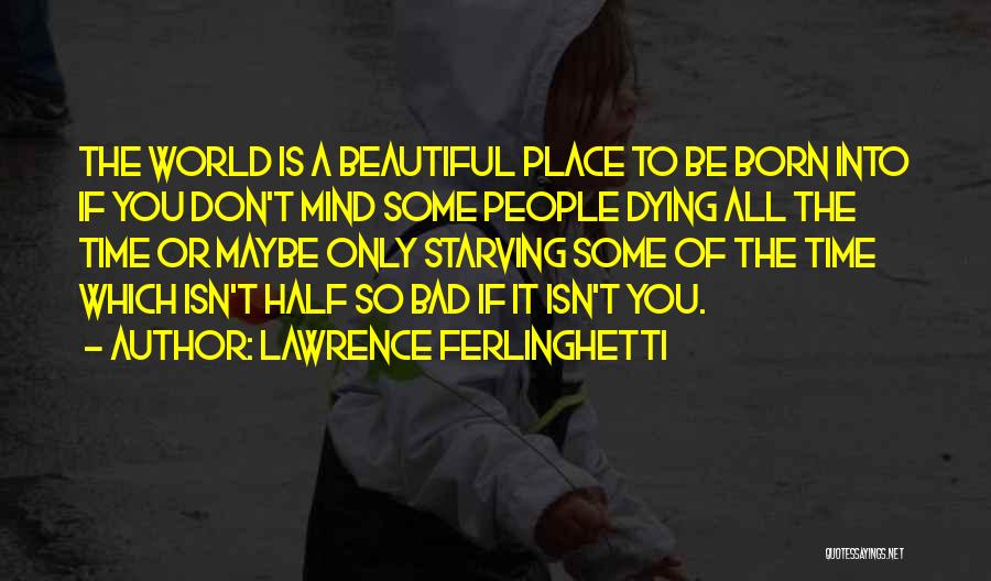 Lawrence Ferlinghetti Quotes: The World Is A Beautiful Place To Be Born Into If You Don't Mind Some People Dying All The Time