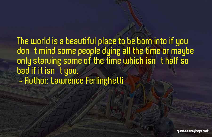 Lawrence Ferlinghetti Quotes: The World Is A Beautiful Place To Be Born Into If You Don't Mind Some People Dying All The Time