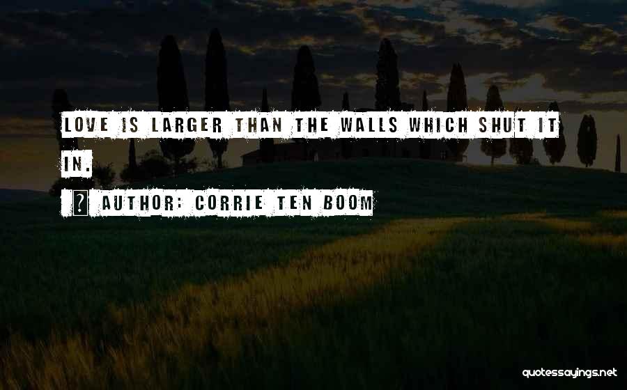 Corrie Ten Boom Quotes: Love Is Larger Than The Walls Which Shut It In.
