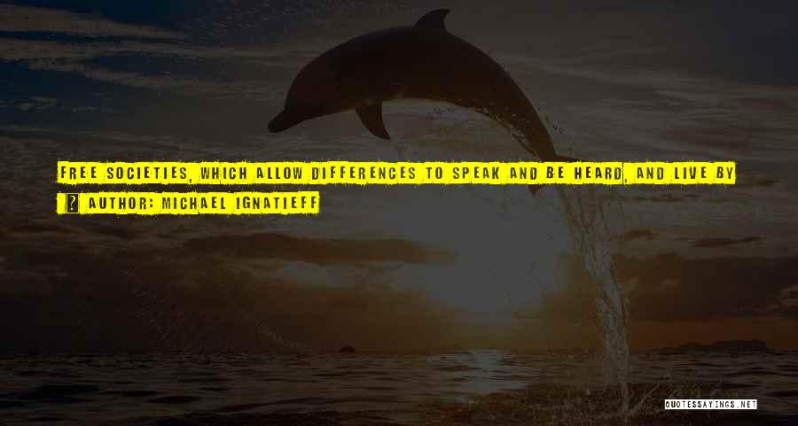 Michael Ignatieff Quotes: Free Societies, Which Allow Differences To Speak And Be Heard, And Live By Intermarriage, Commerce, And Free Migration, And Democratic