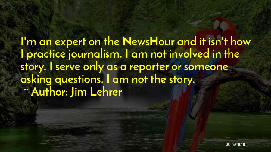 Jim Lehrer Quotes: I'm An Expert On The Newshour And It Isn't How I Practice Journalism. I Am Not Involved In The Story.