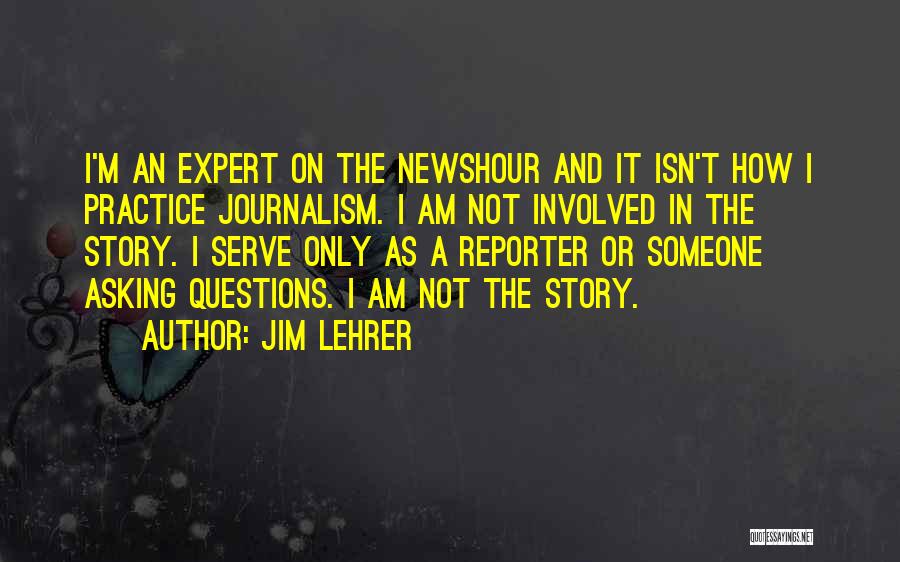 Jim Lehrer Quotes: I'm An Expert On The Newshour And It Isn't How I Practice Journalism. I Am Not Involved In The Story.