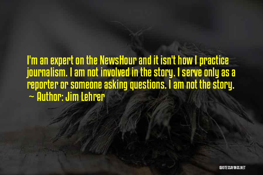 Jim Lehrer Quotes: I'm An Expert On The Newshour And It Isn't How I Practice Journalism. I Am Not Involved In The Story.