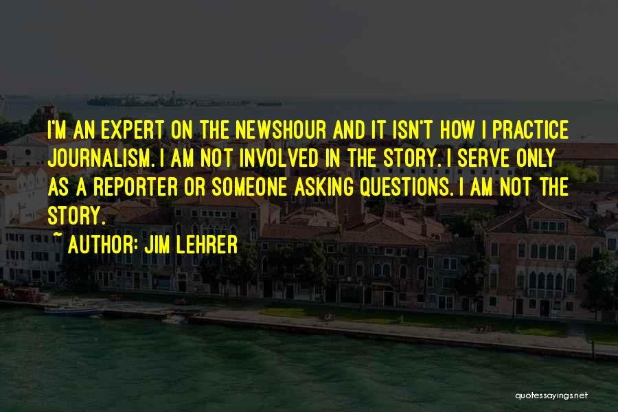 Jim Lehrer Quotes: I'm An Expert On The Newshour And It Isn't How I Practice Journalism. I Am Not Involved In The Story.