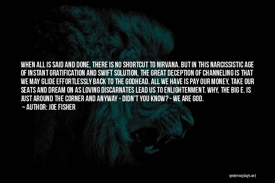 Joe Fisher Quotes: When All Is Said And Done, There Is No Shortcut To Nirvana. But In This Narcissistic Age Of Instant Gratification