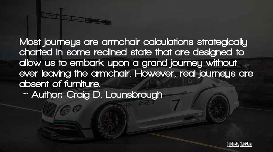 Craig D. Lounsbrough Quotes: Most Journeys Are Armchair Calculations Strategically Charted In Some Reclined State That Are Designed To Allow Us To Embark Upon