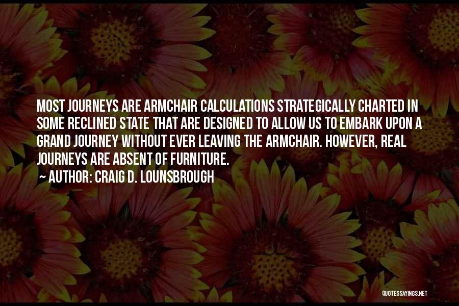 Craig D. Lounsbrough Quotes: Most Journeys Are Armchair Calculations Strategically Charted In Some Reclined State That Are Designed To Allow Us To Embark Upon