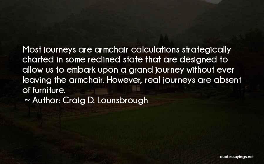 Craig D. Lounsbrough Quotes: Most Journeys Are Armchair Calculations Strategically Charted In Some Reclined State That Are Designed To Allow Us To Embark Upon