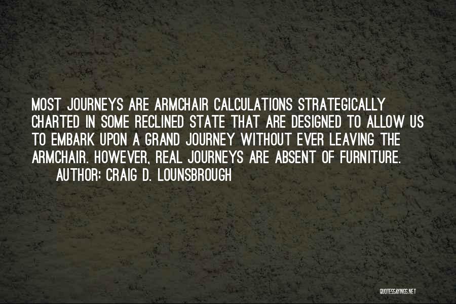 Craig D. Lounsbrough Quotes: Most Journeys Are Armchair Calculations Strategically Charted In Some Reclined State That Are Designed To Allow Us To Embark Upon