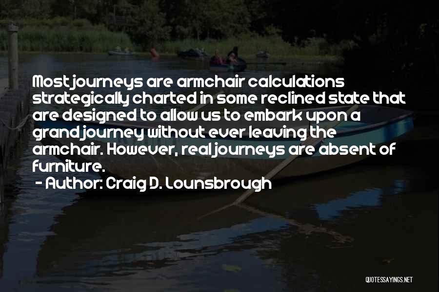 Craig D. Lounsbrough Quotes: Most Journeys Are Armchair Calculations Strategically Charted In Some Reclined State That Are Designed To Allow Us To Embark Upon