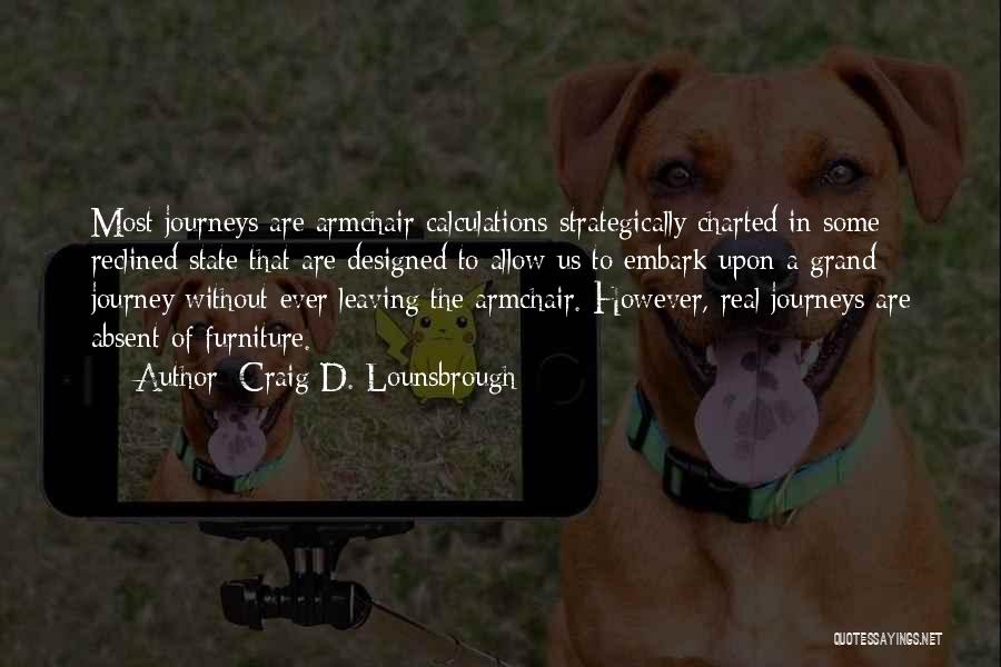 Craig D. Lounsbrough Quotes: Most Journeys Are Armchair Calculations Strategically Charted In Some Reclined State That Are Designed To Allow Us To Embark Upon