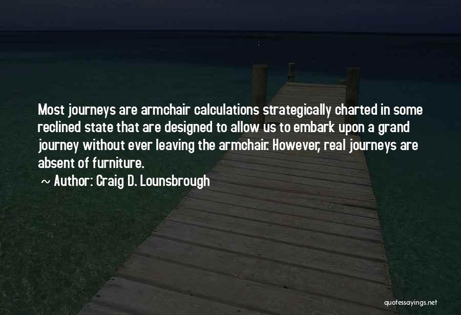 Craig D. Lounsbrough Quotes: Most Journeys Are Armchair Calculations Strategically Charted In Some Reclined State That Are Designed To Allow Us To Embark Upon