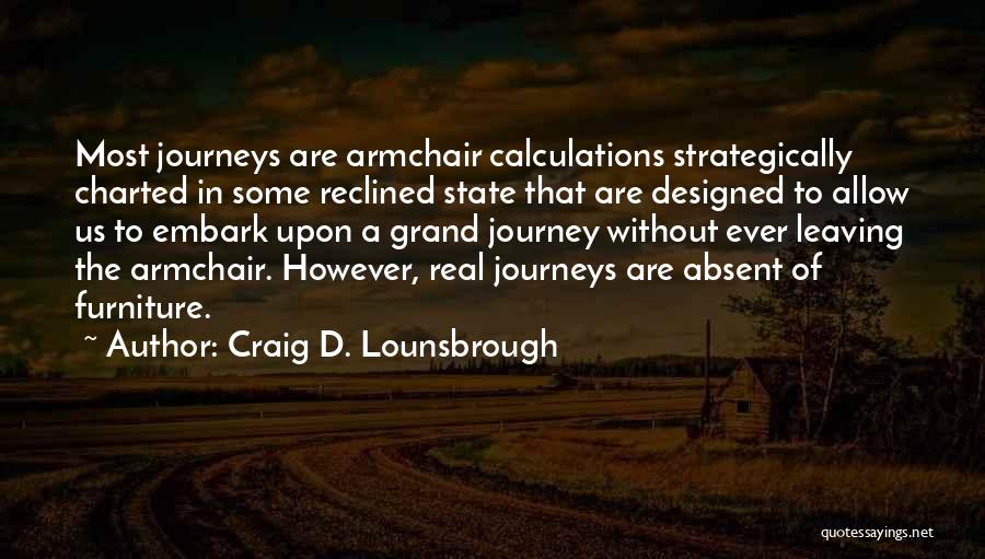 Craig D. Lounsbrough Quotes: Most Journeys Are Armchair Calculations Strategically Charted In Some Reclined State That Are Designed To Allow Us To Embark Upon