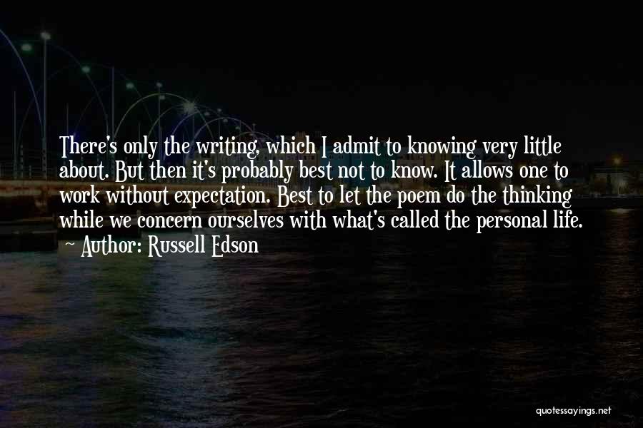 Russell Edson Quotes: There's Only The Writing, Which I Admit To Knowing Very Little About. But Then It's Probably Best Not To Know.