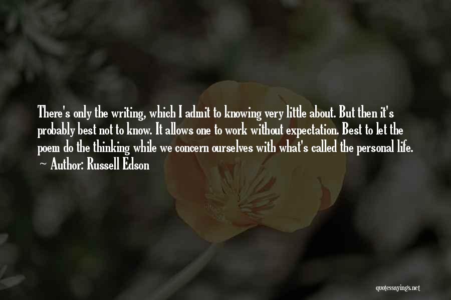 Russell Edson Quotes: There's Only The Writing, Which I Admit To Knowing Very Little About. But Then It's Probably Best Not To Know.