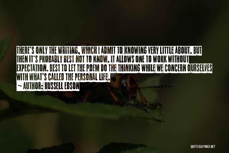 Russell Edson Quotes: There's Only The Writing, Which I Admit To Knowing Very Little About. But Then It's Probably Best Not To Know.