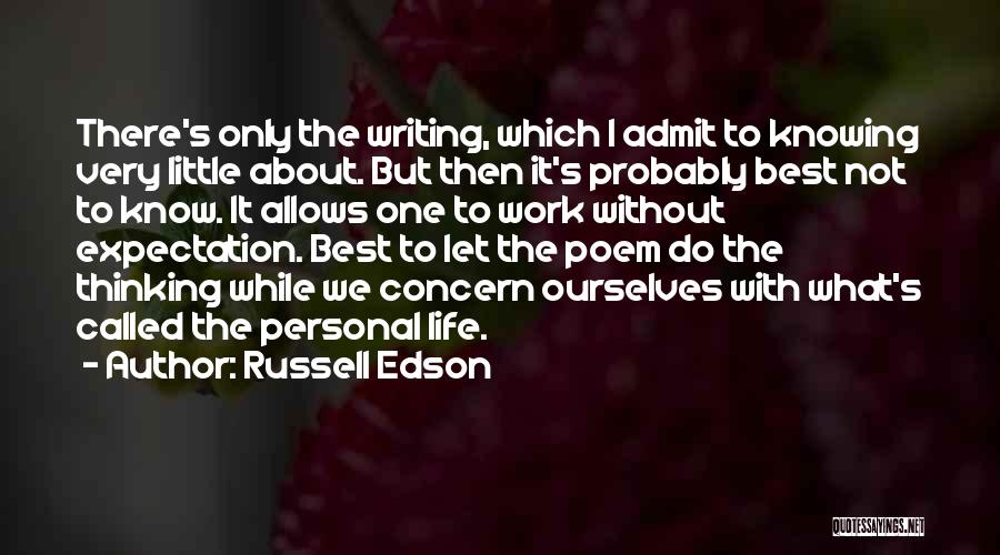 Russell Edson Quotes: There's Only The Writing, Which I Admit To Knowing Very Little About. But Then It's Probably Best Not To Know.