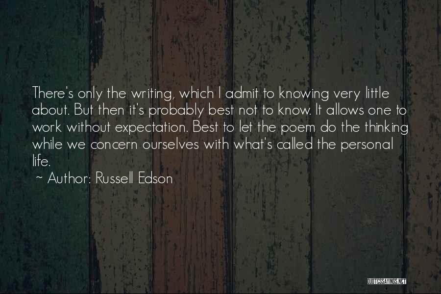 Russell Edson Quotes: There's Only The Writing, Which I Admit To Knowing Very Little About. But Then It's Probably Best Not To Know.