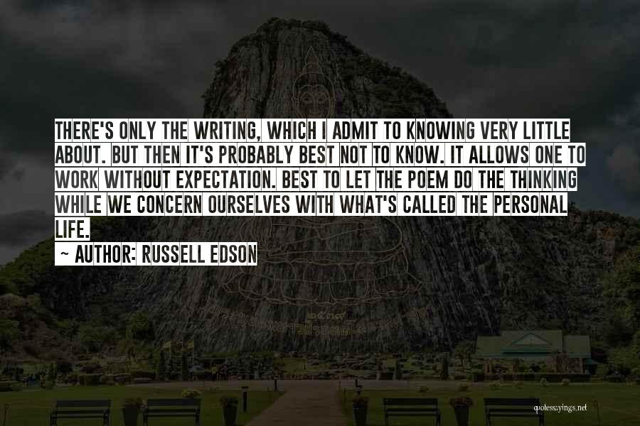 Russell Edson Quotes: There's Only The Writing, Which I Admit To Knowing Very Little About. But Then It's Probably Best Not To Know.