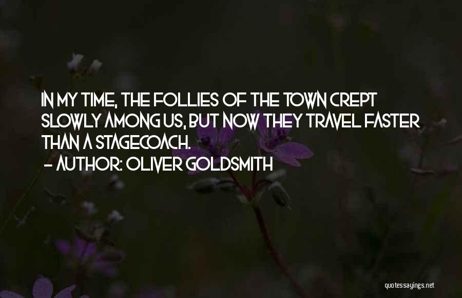 Oliver Goldsmith Quotes: In My Time, The Follies Of The Town Crept Slowly Among Us, But Now They Travel Faster Than A Stagecoach.