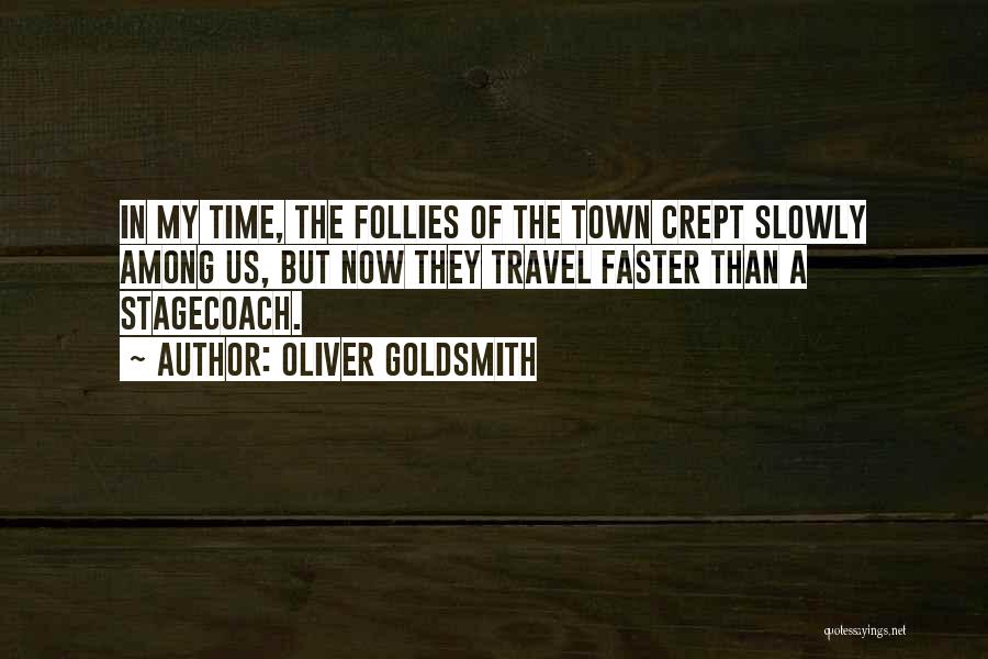 Oliver Goldsmith Quotes: In My Time, The Follies Of The Town Crept Slowly Among Us, But Now They Travel Faster Than A Stagecoach.