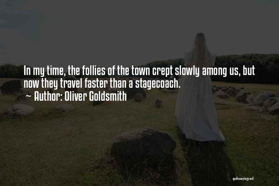 Oliver Goldsmith Quotes: In My Time, The Follies Of The Town Crept Slowly Among Us, But Now They Travel Faster Than A Stagecoach.